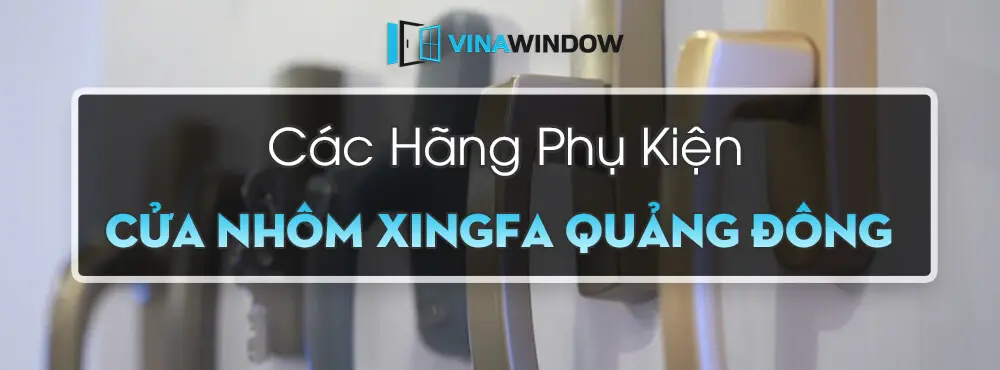 các hãng phụ kiện cửa nhôm xingfa tốt nhất